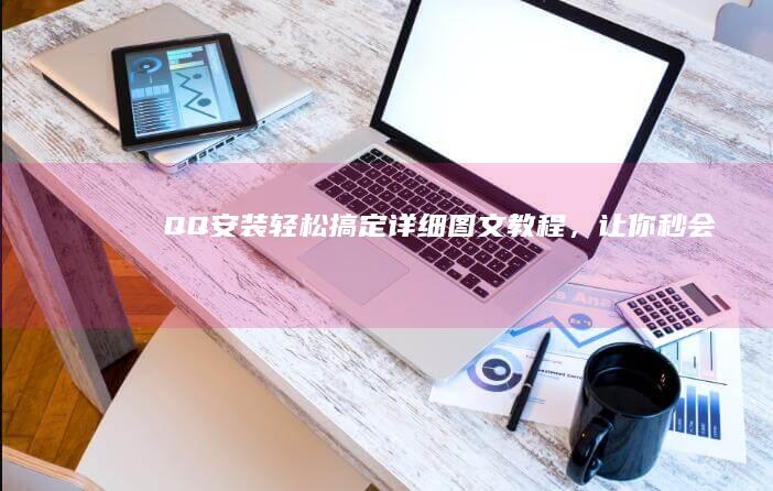 QQ 安装轻松搞定：详细图文教程，让你秒会